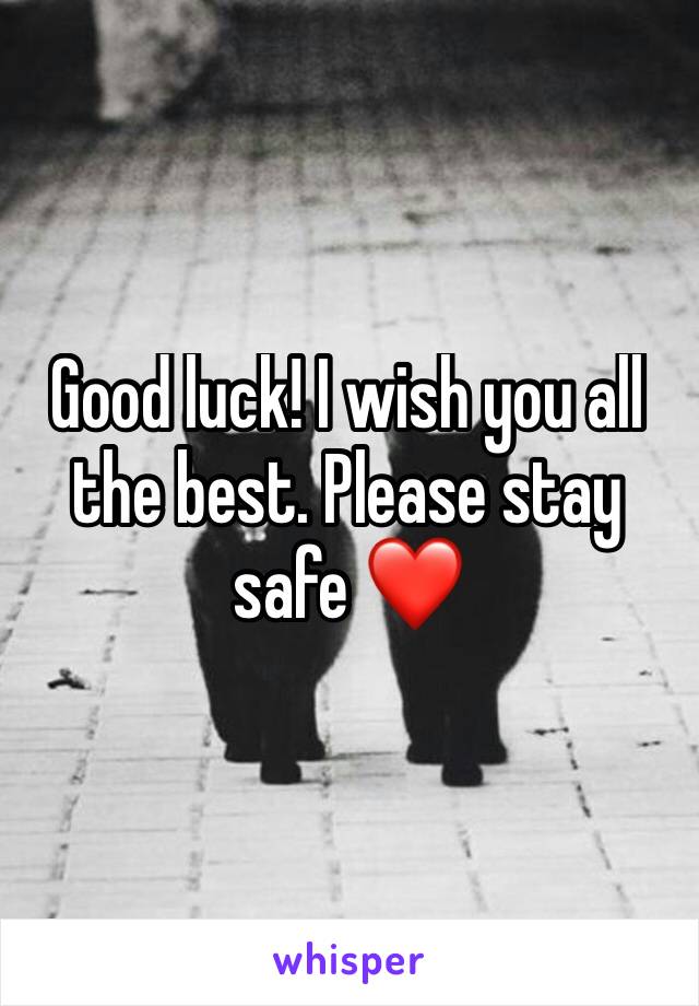 Good luck! I wish you all the best. Please stay safe ❤