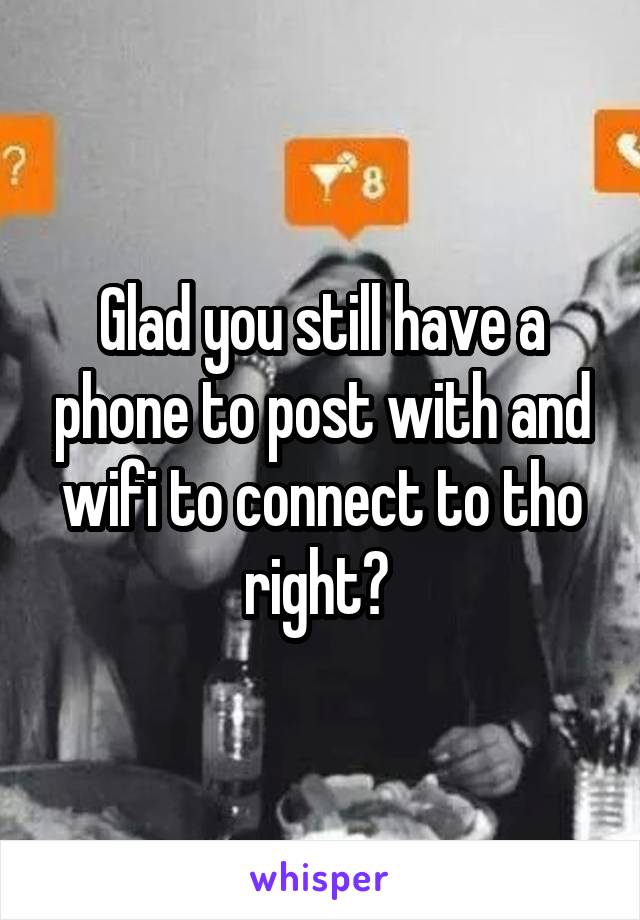 Glad you still have a phone to post with and wifi to connect to tho right? 