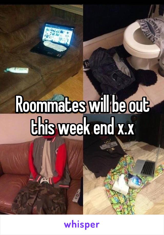 Roommates will be out this week end x.x