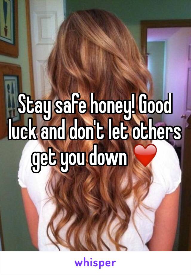 Stay safe honey! Good luck and don't let others get you down ❤️