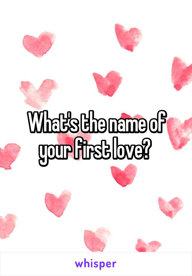 What's the name of your first love? 