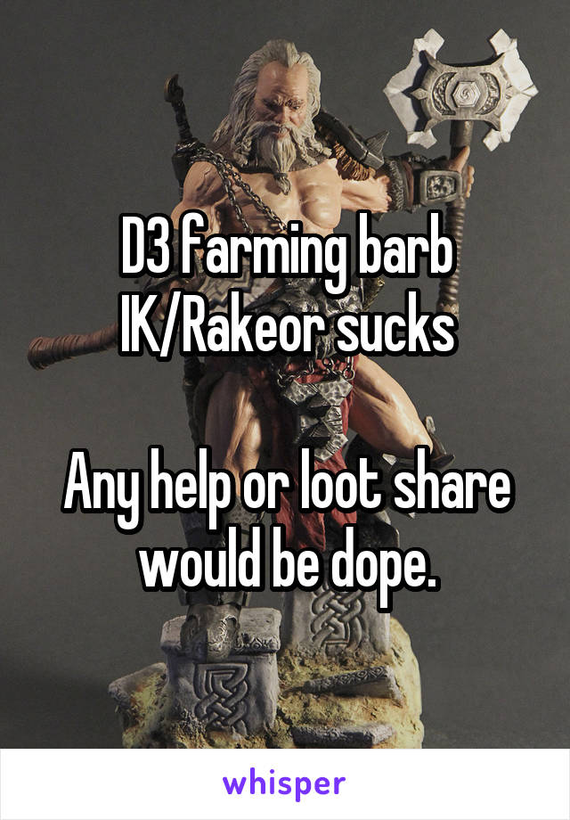 D3 farming barb IK/Rakeor sucks

Any help or loot share would be dope.