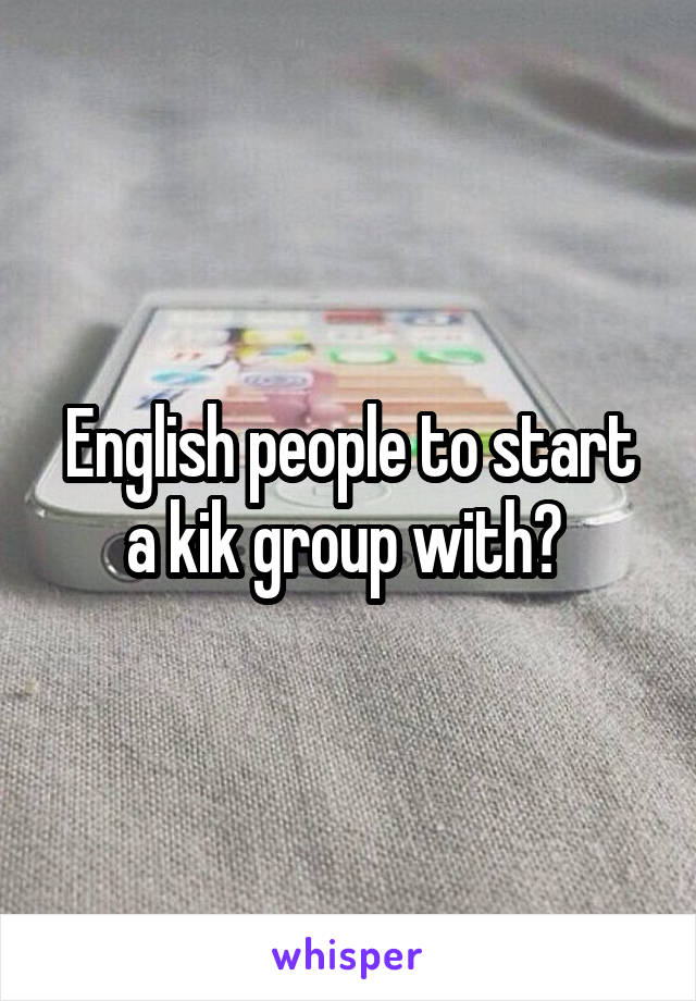 English people to start a kik group with? 