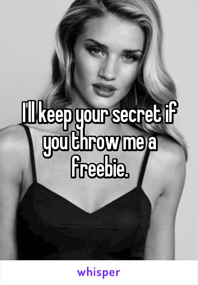 I'll keep your secret if you throw me a freebie.