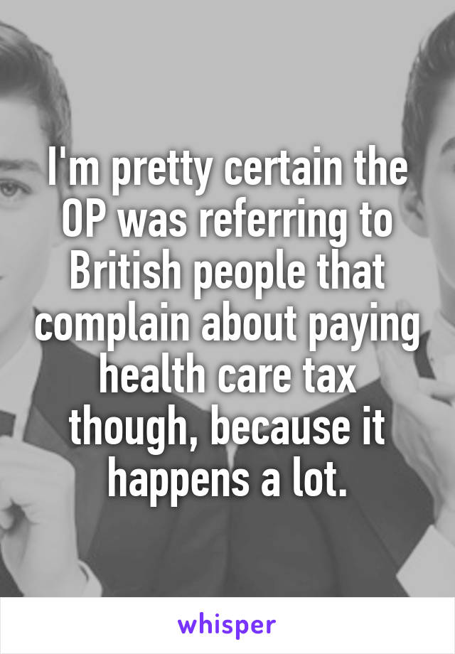 I'm pretty certain the OP was referring to British people that complain about paying health care tax though, because it happens a lot.