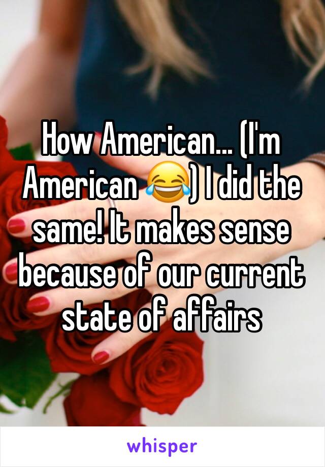 How American... (I'm American 😂) I did the same! It makes sense because of our current state of affairs 