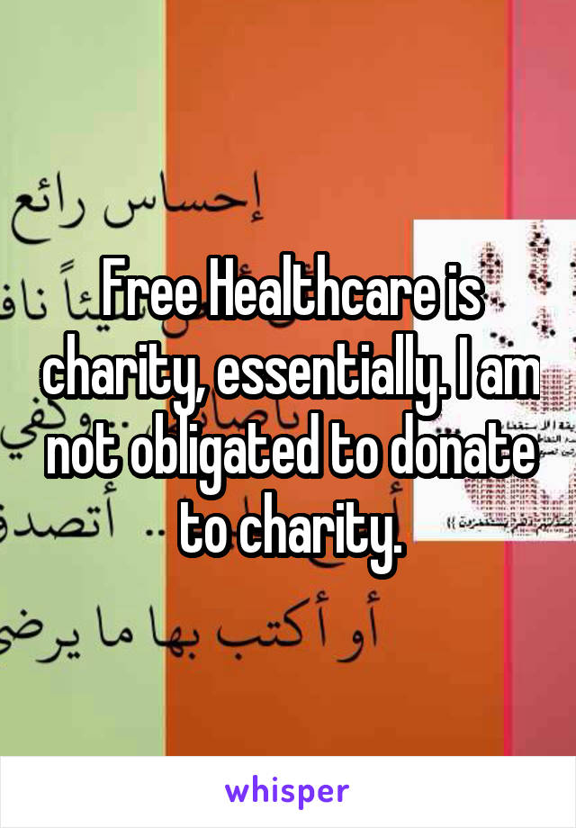 Free Healthcare is charity, essentially. I am not obligated to donate to charity.