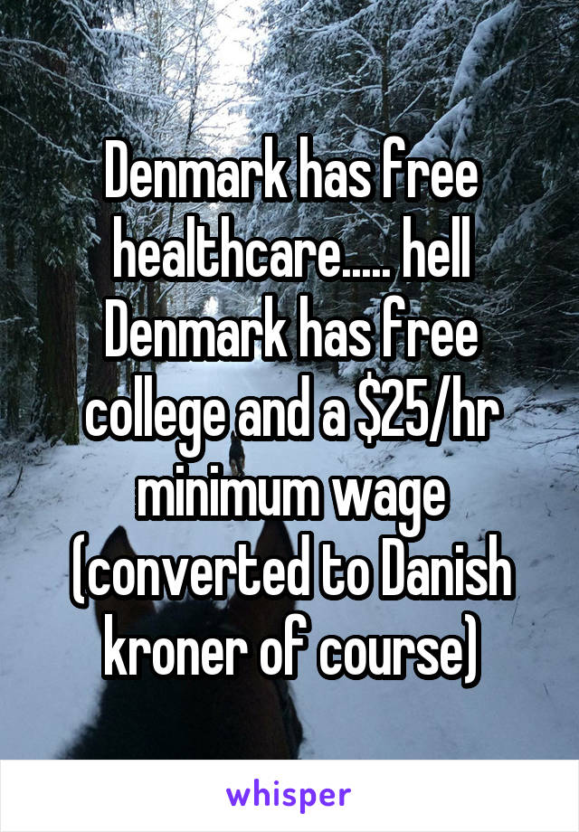 Denmark has free healthcare..... hell Denmark has free college and a $25/hr minimum wage (converted to Danish kroner of course)