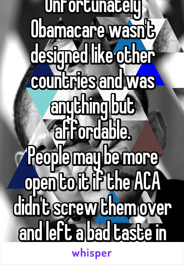 Unfortunately Obamacare wasn't designed like other countries and was anything but affordable.
People may be more open to it if the ACA didn't screw them over and left a bad taste in their mouths