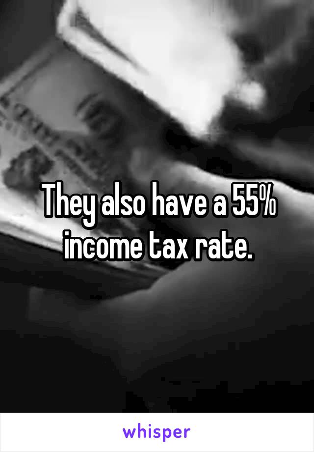 They also have a 55% income tax rate.