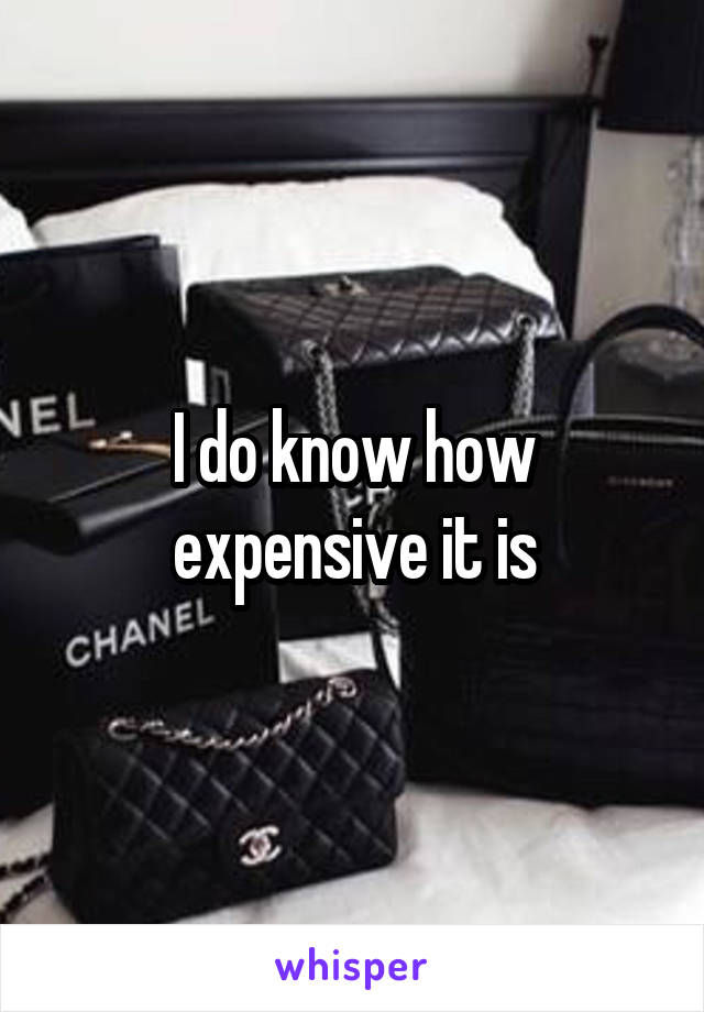 I do know how expensive it is