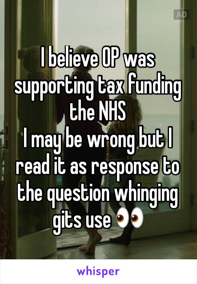 I believe OP was supporting tax funding the NHS
I may be wrong but I read it as response to the question whinging gits use 👀