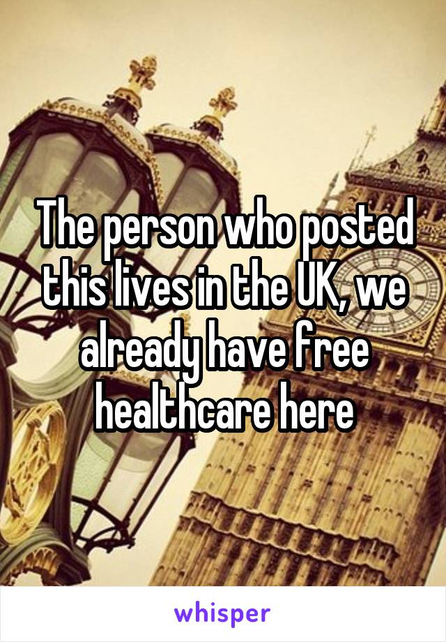 The person who posted this lives in the UK, we already have free healthcare here