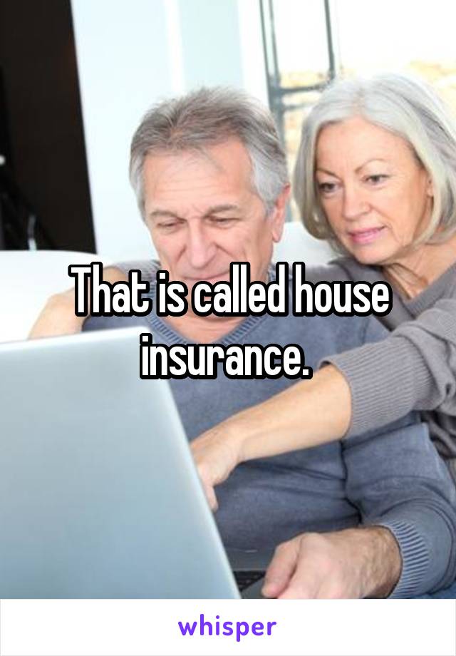 That is called house insurance. 