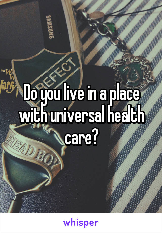 Do you live in a place with universal health care?