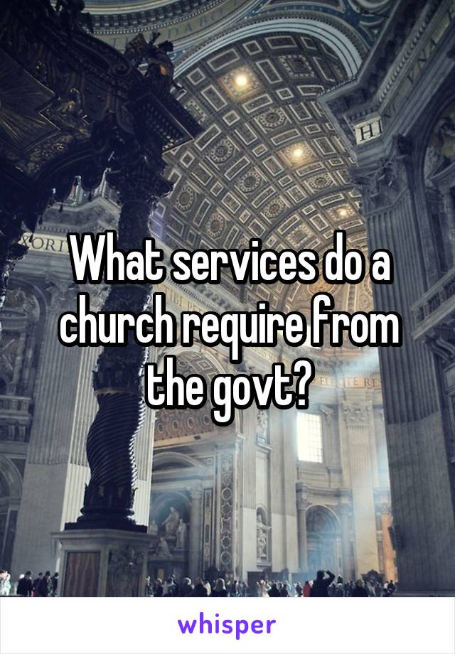 What services do a church require from the govt?