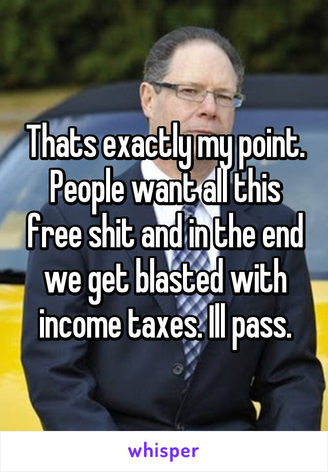 Thats exactly my point. People want all this free shit and in the end we get blasted with income taxes. Ill pass.