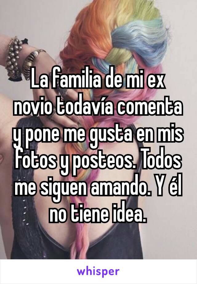 La familia de mi ex novio todavía comenta y pone me gusta en mis fotos y posteos. Todos me siguen amando. Y él no tiene idea.