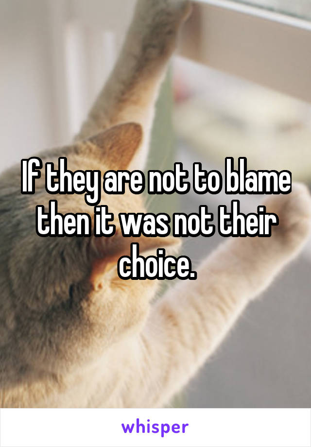 If they are not to blame then it was not their choice.