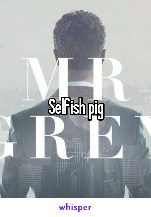 Selfish pig