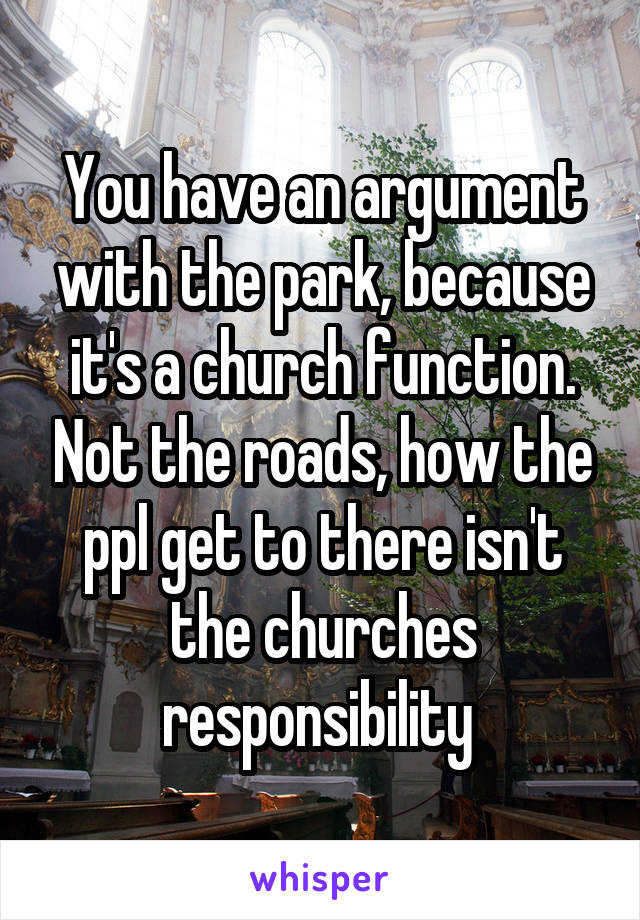 You have an argument with the park, because it's a church function. Not the roads, how the ppl get to there isn't the churches responsibility 