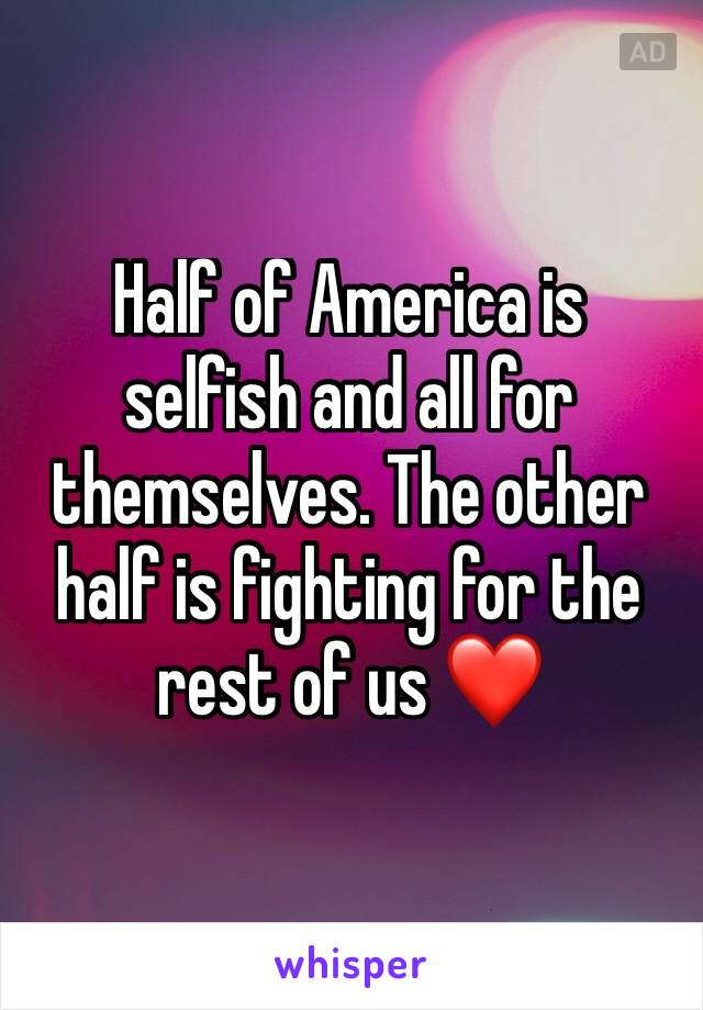 Half of America is selfish and all for themselves. The other half is fighting for the rest of us ❤