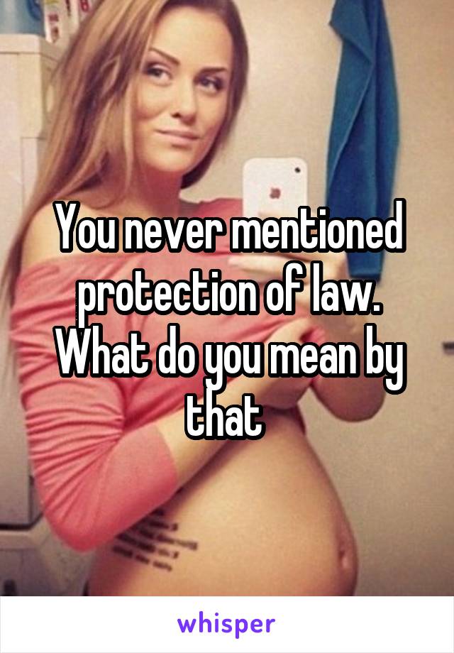 You never mentioned protection of law. What do you mean by that 