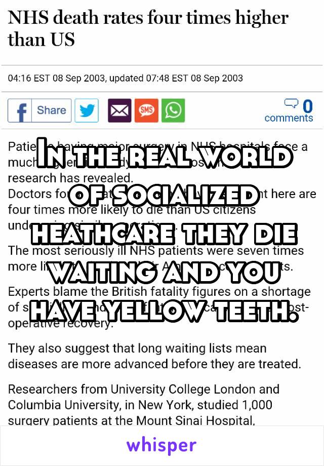 In the real world of socialized heathcare they die waiting and you have yellow teeth.