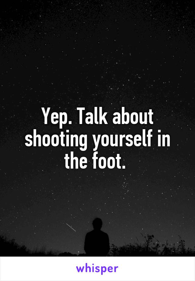 Yep. Talk about shooting yourself in the foot. 