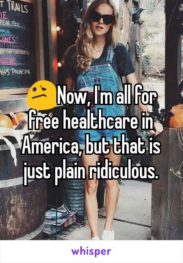 😕Now, I'm all for free healthcare in America, but that is just plain ridiculous.