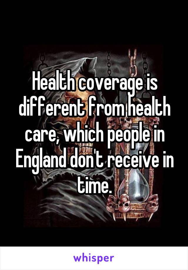 Health coverage is different from health care, which people in England don't receive in time.