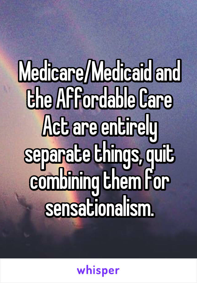 Medicare/Medicaid and the Affordable Care Act are entirely separate things, quit combining them for sensationalism.