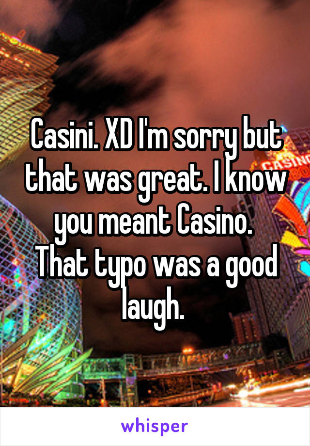 Casini. XD I'm sorry but that was great. I know you meant Casino. 
That typo was a good laugh. 