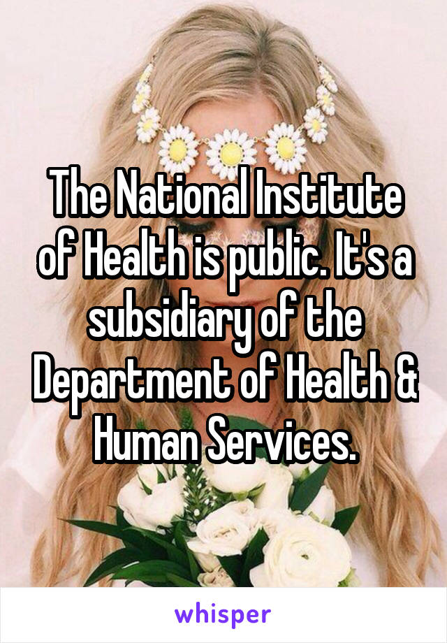 The National Institute of Health is public. It's a subsidiary of the Department of Health & Human Services.