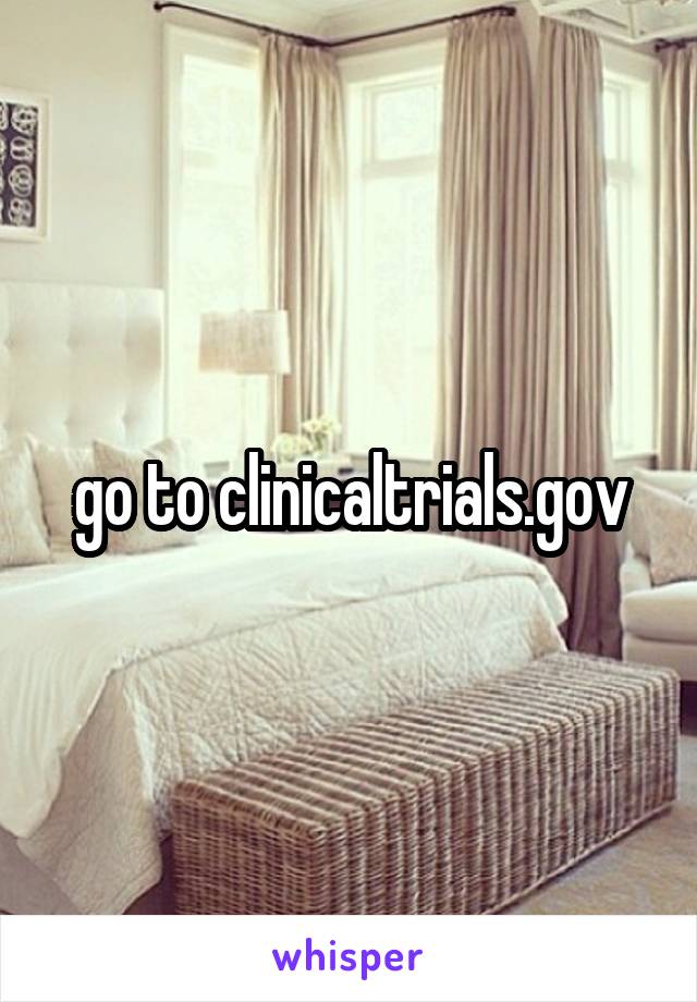 go to clinicaltrials.gov