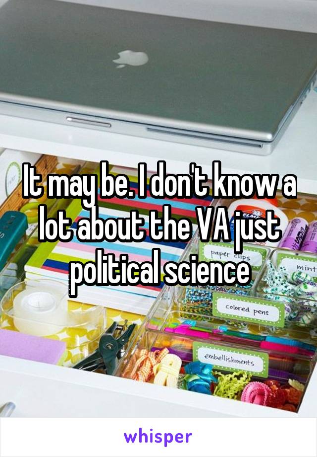 It may be. I don't know a lot about the VA just political science