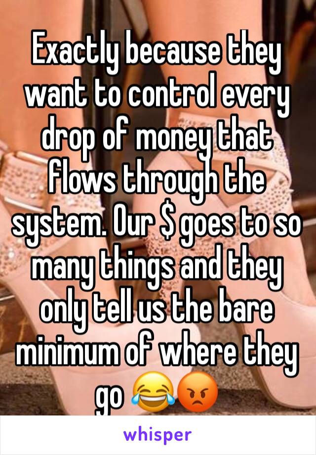 Exactly because they want to control every drop of money that flows through the system. Our $ goes to so many things and they only tell us the bare minimum of where they go 😂😡