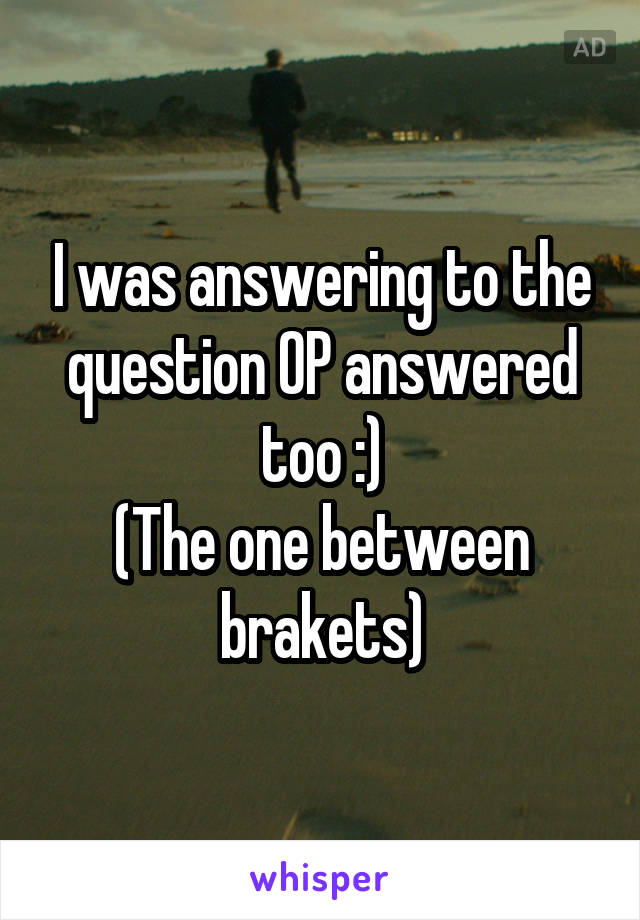 I was answering to the question OP answered too :)
(The one between brakets)