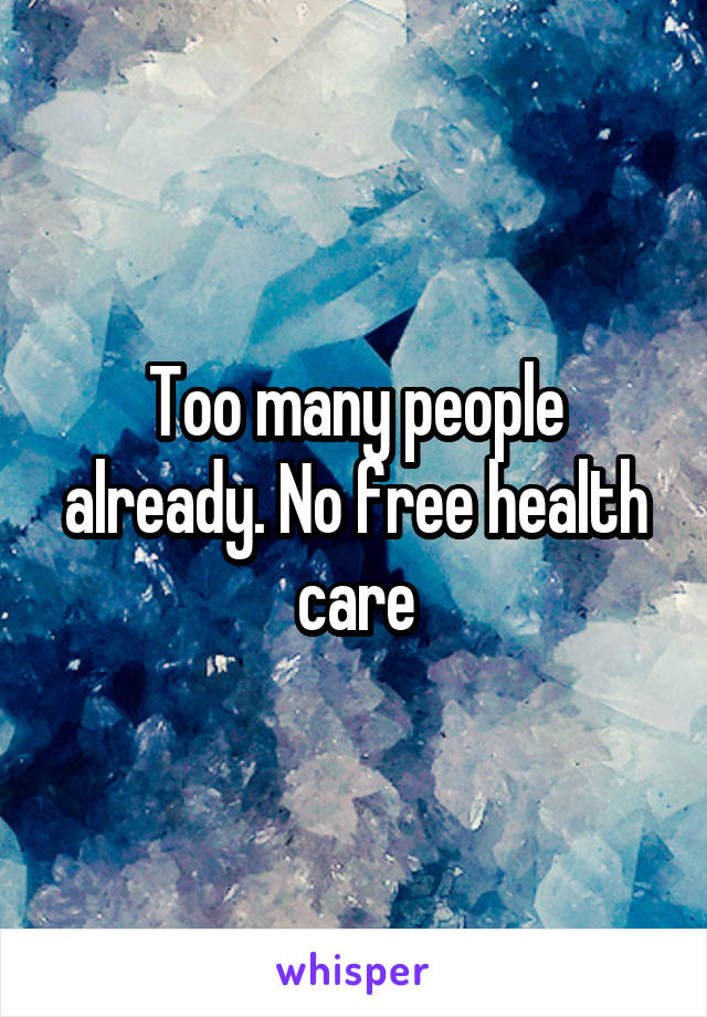 Too many people already. No free health care