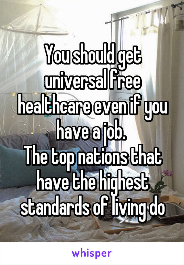 You should get universal free healthcare even if you have a job. 
The top nations that have the highest standards of living do