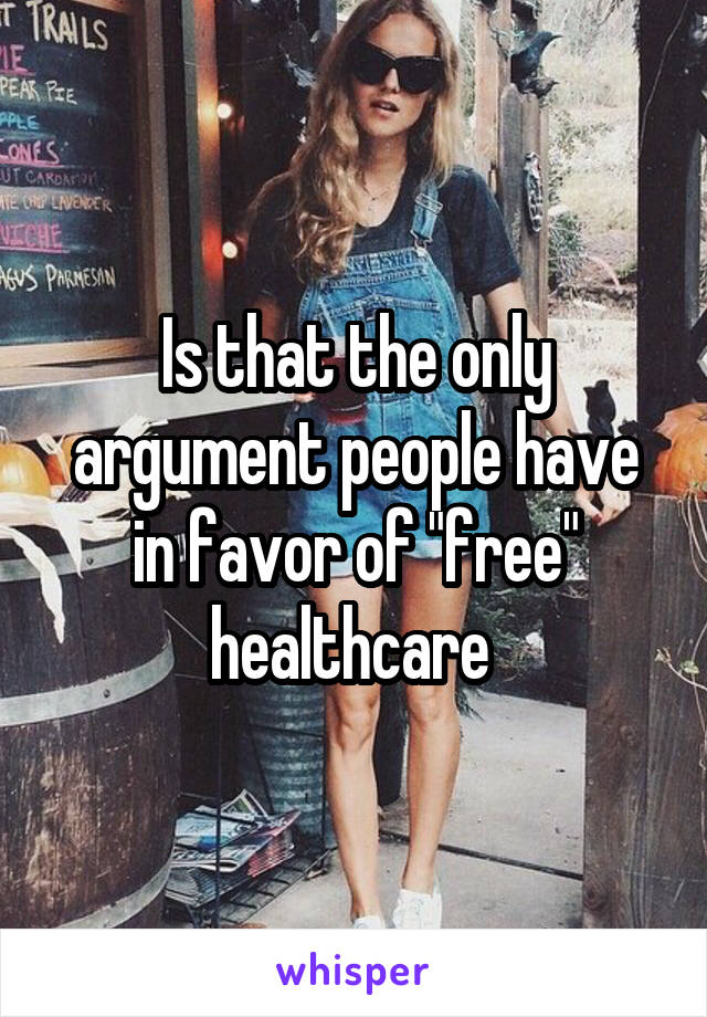 Is that the only argument people have in favor of "free" healthcare 