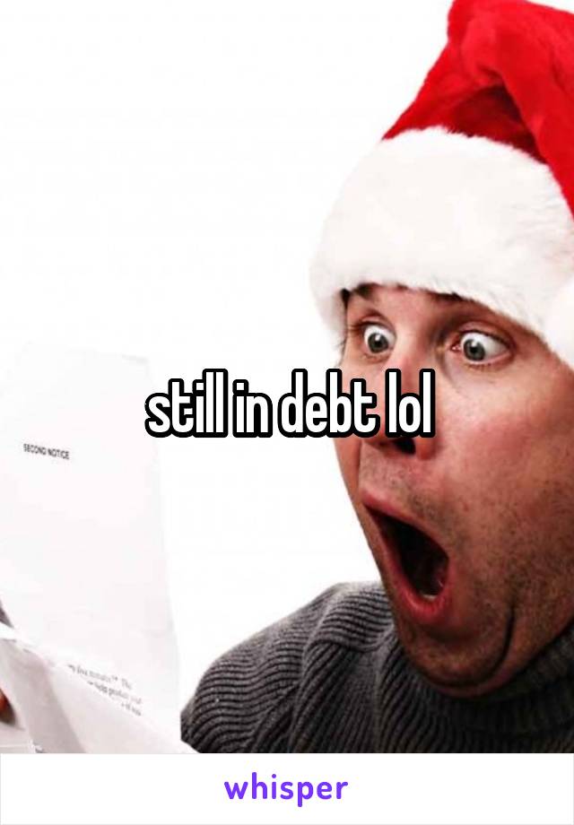 still in debt lol
