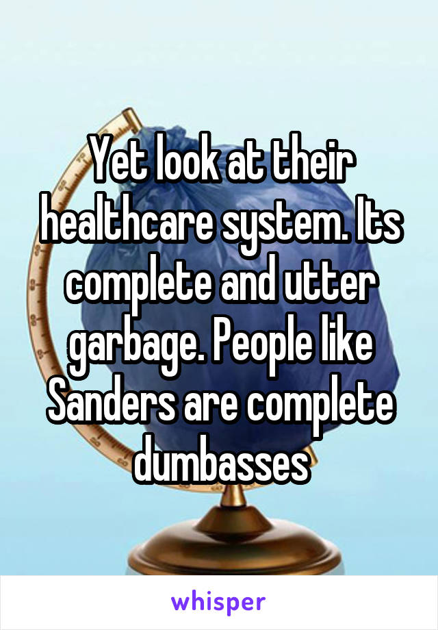 Yet look at their healthcare system. Its complete and utter garbage. People like Sanders are complete dumbasses