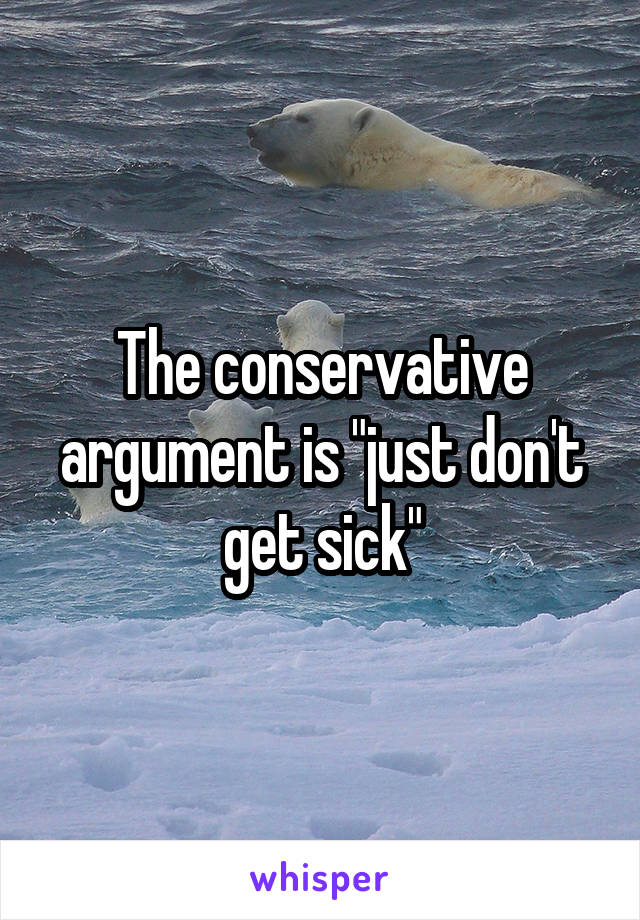 The conservative argument is "just don't get sick"