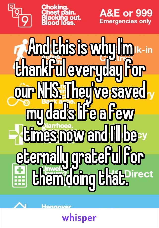 And this is why I'm thankful everyday for our NHS. They've saved my dad's life a few times now and I'll be eternally grateful for them doing that.