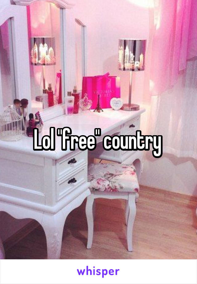 Lol "free" country 