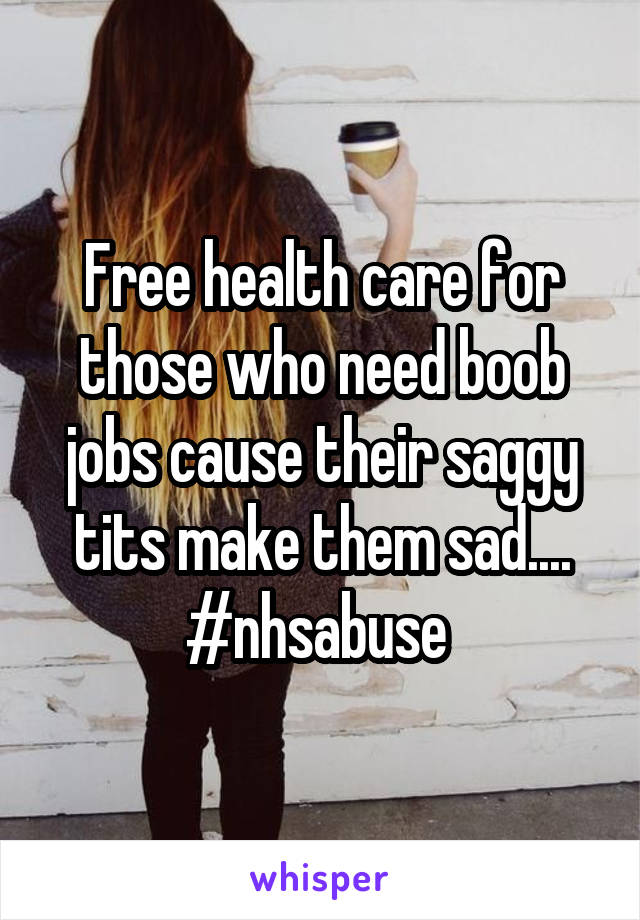 Free health care for those who need boob jobs cause their saggy tits make them sad.... #nhsabuse 