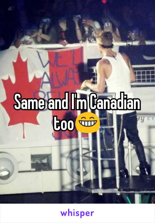 Same and I'm Canadian too😁