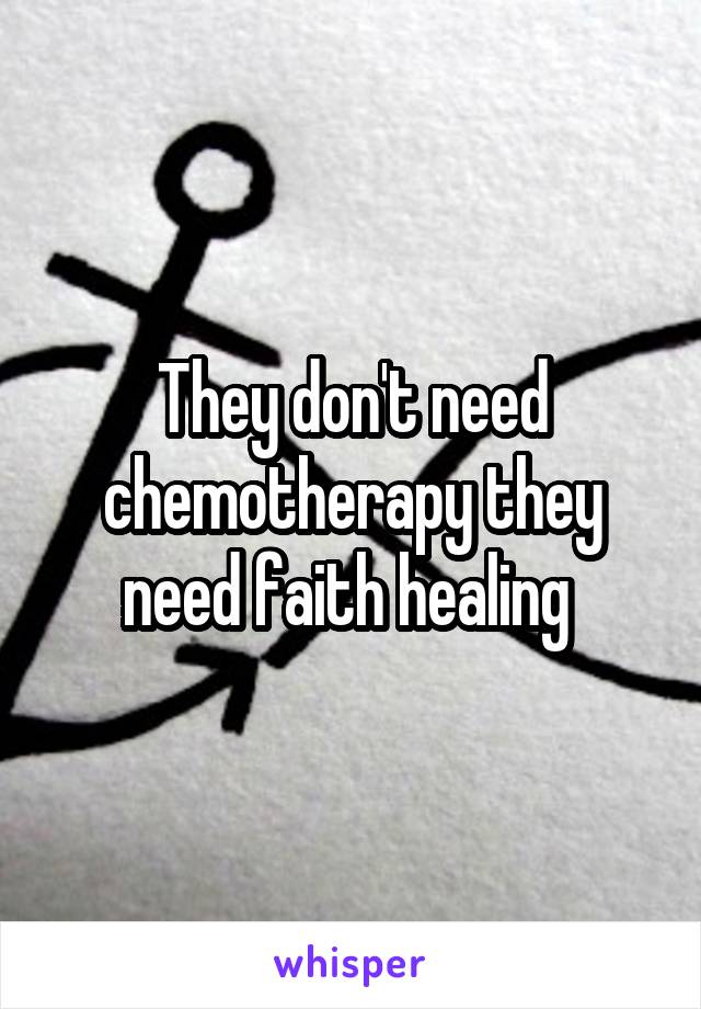 They don't need chemotherapy they need faith healing 