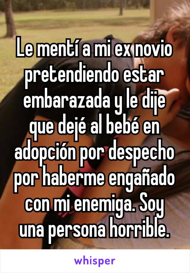 Le mentí a mi ex novio pretendiendo estar embarazada y le dije que dejé al bebé en adopción por despecho por haberme engañado con mi enemiga. Soy una persona horrible.